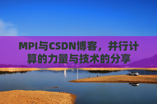 MPI与CSDN博客，并行计算的力量与技术的分享