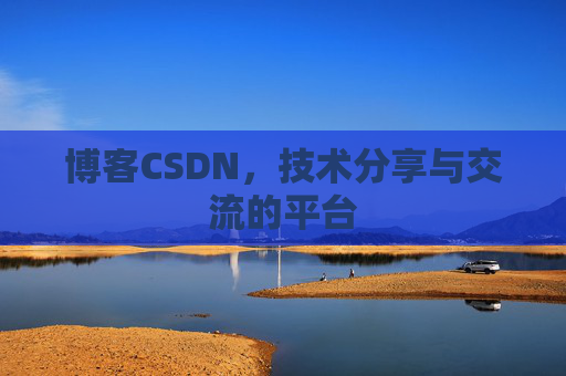 博客CSDN，技术分享与交流的平台