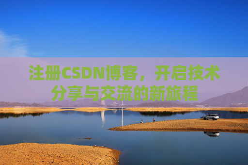 注册CSDN博客，开启技术分享与交流的新旅程